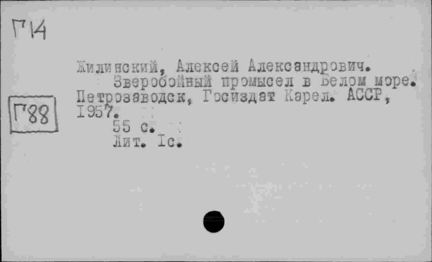 ﻿ГЦ
Кили некий, Алексей Александрович.
Зверобойный промысел в neлом,море. Петрозаводск, Госиздат Карел. АССР, 195 y.
—
55 с. _ Лит. 1C.